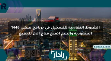 الشروط النهائية للتسجيل في برنامج سكني 1446 السعودية والدعم أصبح متاح الآن للجميع